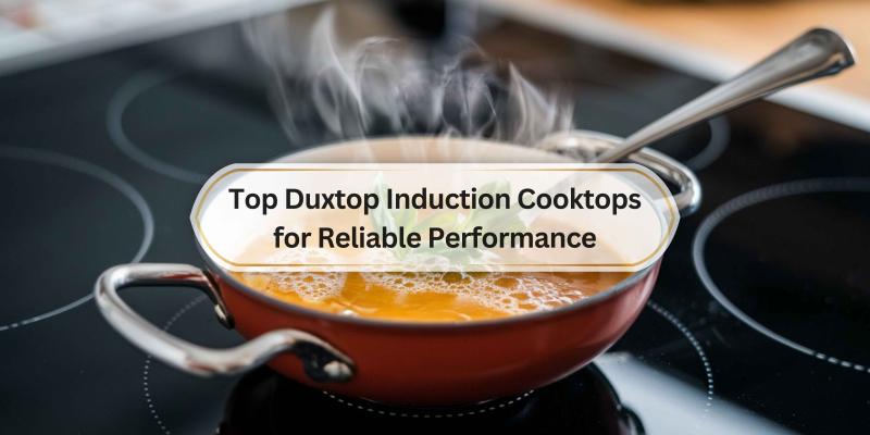 Find the Best Duxtop Induction Cooktops That Make Cooking a Breeze