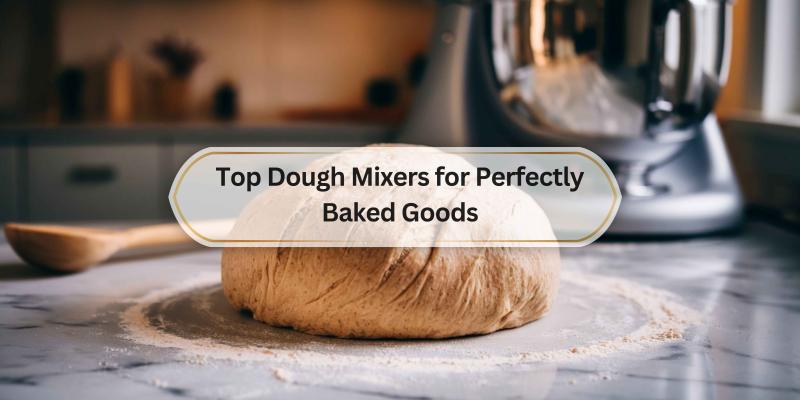 Make Baking a Breeze with the Right Dough Mixer