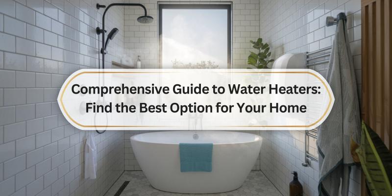 Your Friendly Companion for Choosing the Perfect Water Heater