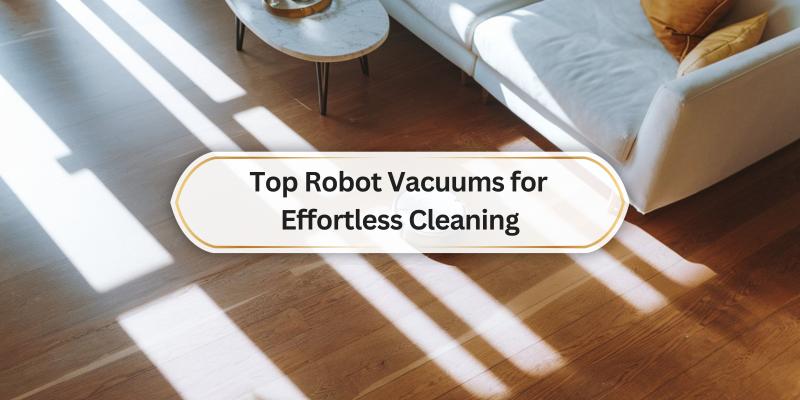 Discover the Best Robot Vacuums to Keep Your Floors Spotless with Minimal Effort