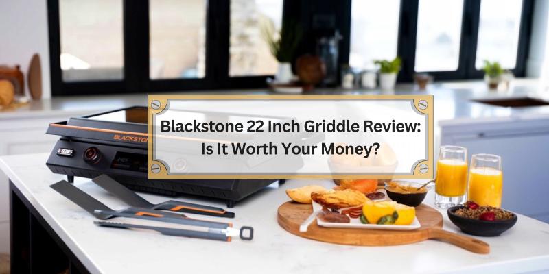 A Friendly Look at the Blackstone 22 Inch Griddle and Its Value for Your Kitchen