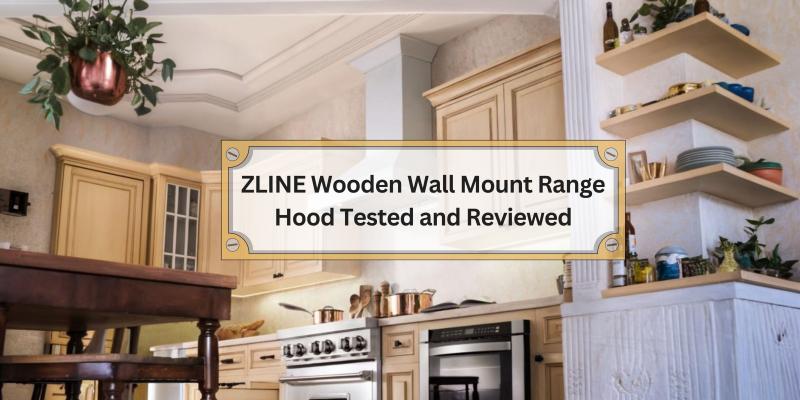 A Deep Dive into the ZLINE Wooden Wall Mount Range Hood Performance and Features