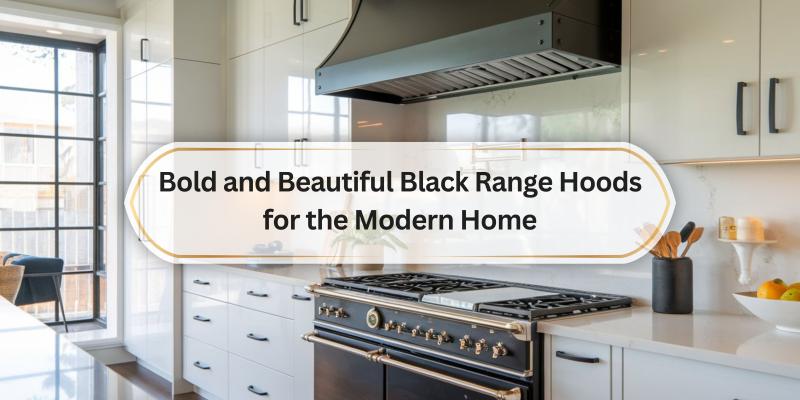 Elevate Your Kitchen Style with Stunning Black Range Hoods