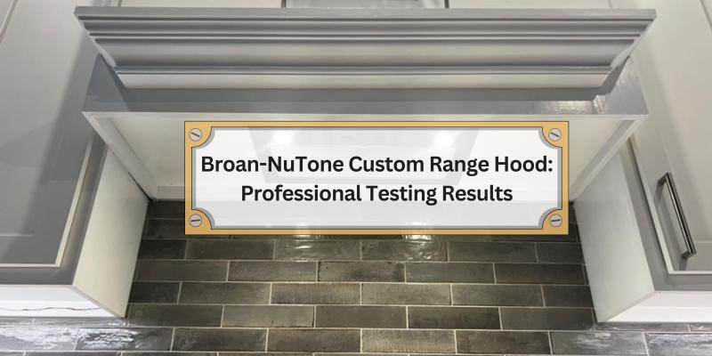 Discover How the Broan-NuTone Custom Range Hood Performed in Real-Life Tests