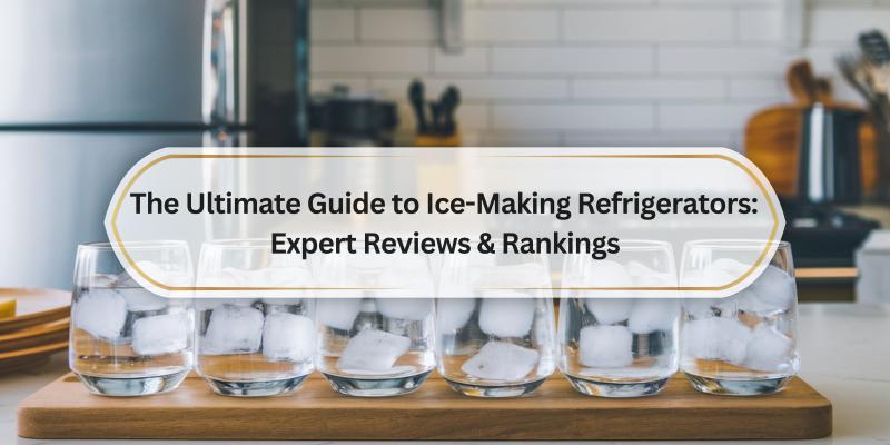 Discover the Best Ice-Making Refrigerators for Your Home