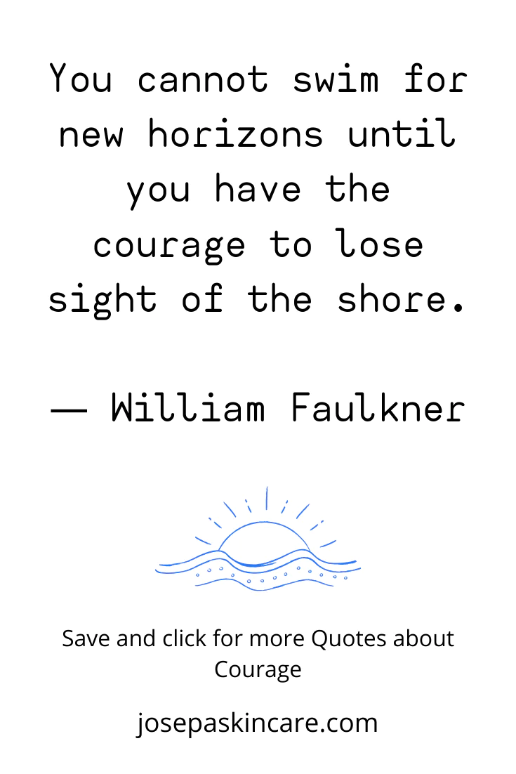 **You cannot swim for new horizons until you have the courage to lose sight of the shore. - William Faulkner**