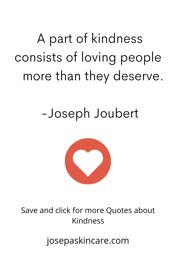 "A part of kindness consists of loving people more than they deserve." - Joseph Joubert