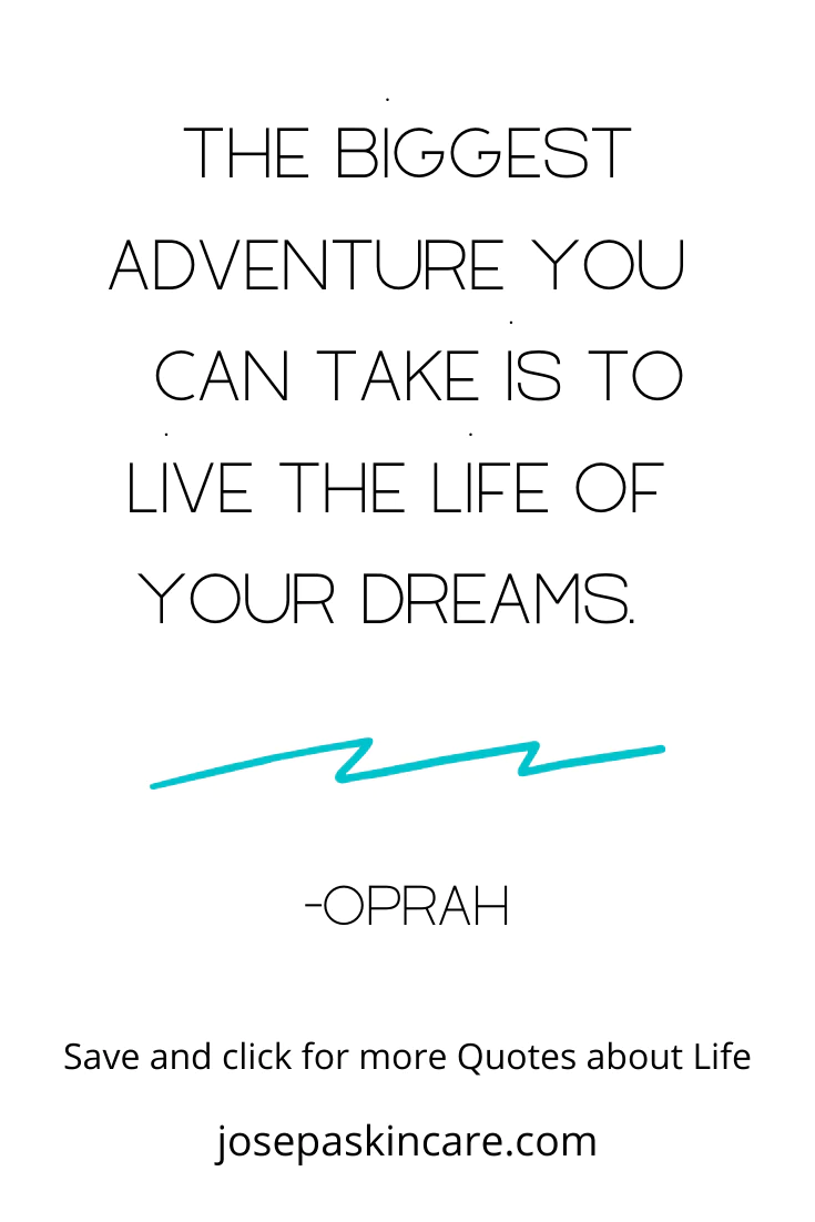 "The biggest adventure you can take is to live the life of your dreams." -Oprah
