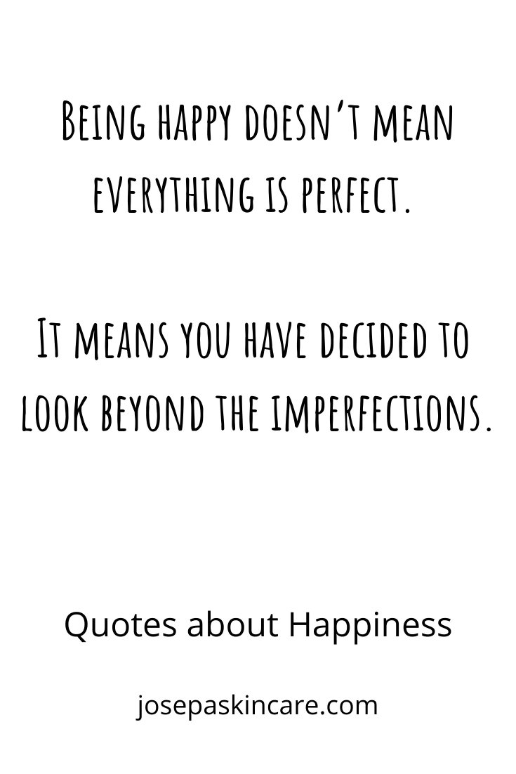 "Being happy doesn’t mean everything is perfect. It means you have decided to look beyond the imperfections."