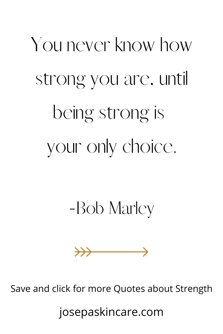 "You never know how strong you are, until being strong is your only choice." -Bob Marley