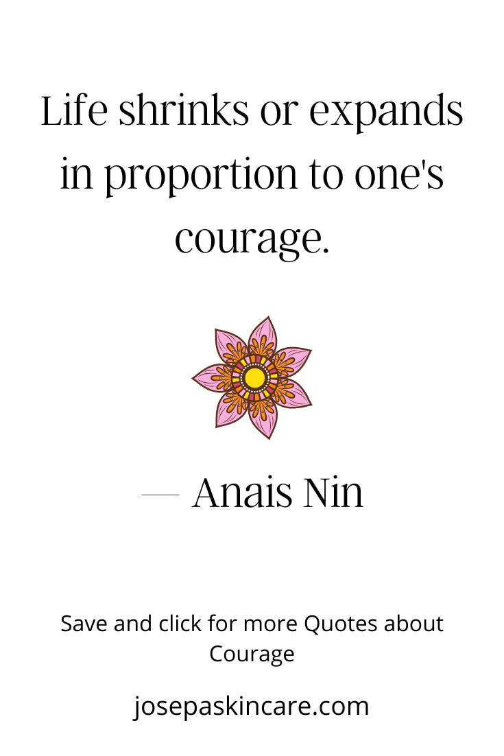 **Life shrinks or expands in proportion to one's courage. - Anais Nin**