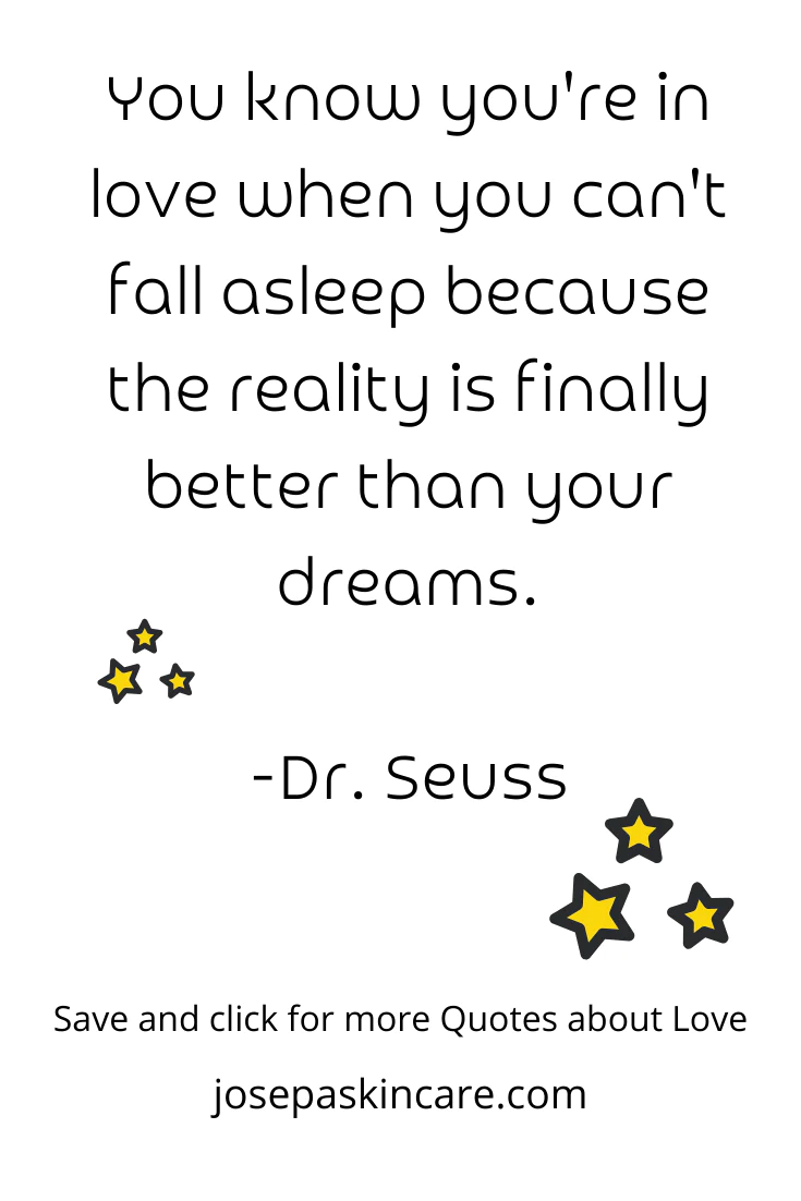 You know you're in love when you can't fall asleep because reality is finally better than your dreams. ― Dr. Seuss