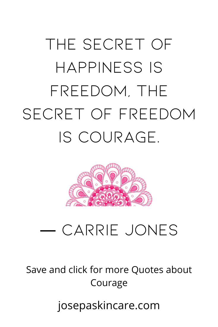 **The secret of happiness is freedom. The secret of freedom is courage. - Carrie Jones**