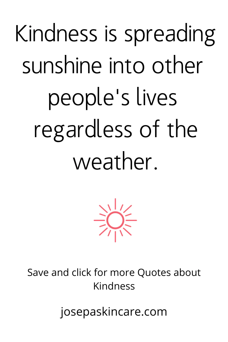 "Kindness is spreading sunshine into other people's lives regardless of the weather."
