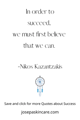 "In order to succeed, we must first believe that we can." -Nikos Kazantzakis 