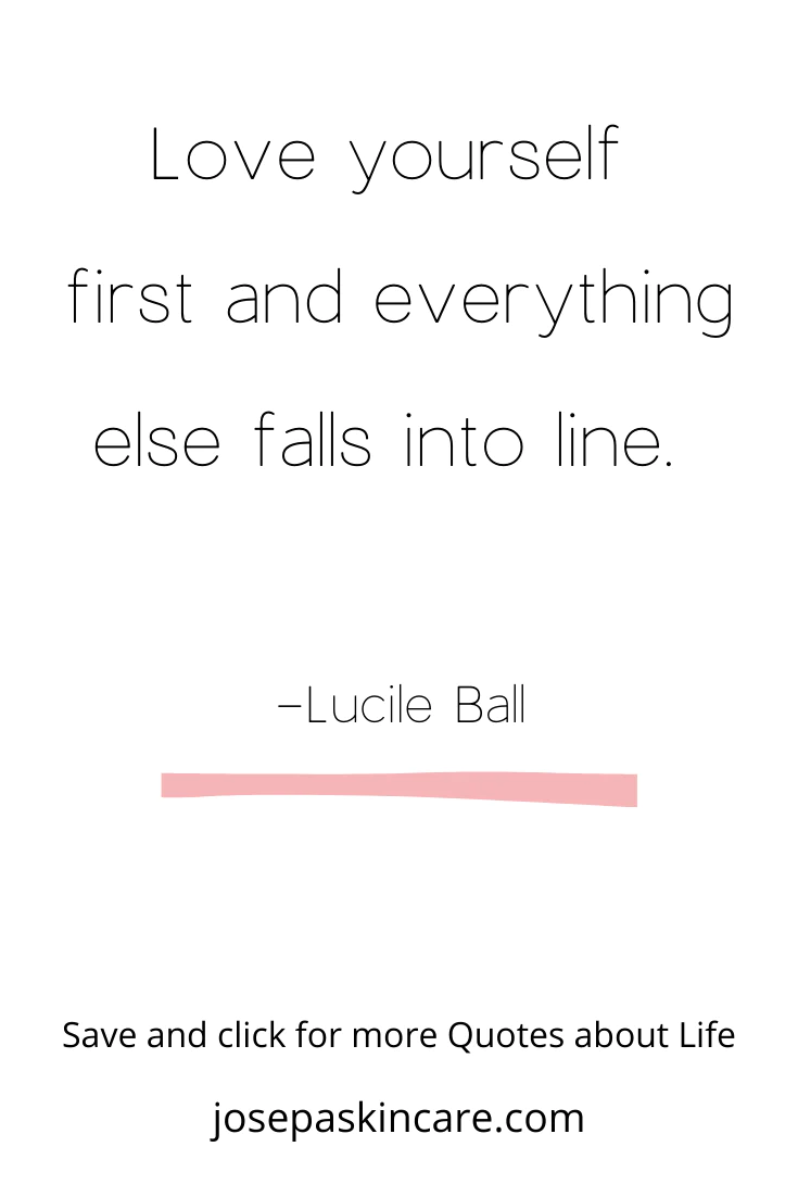 "Love yourself first and everything else falls into line." -Lucille Ball 