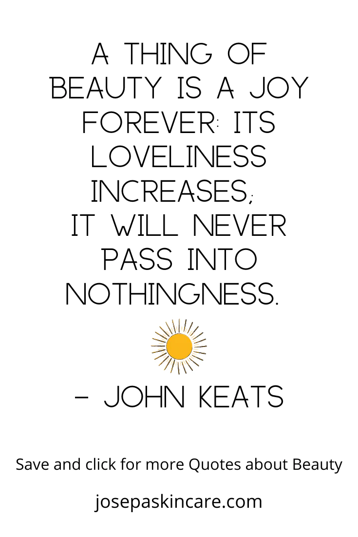 "A thing of beauty is a joy forever: Its loveliness increases; it will never pass into nothingness." -John Keats 