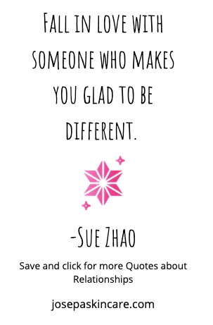 "Fall in love with someone who makes you glad to be different." -Sue Zhao
