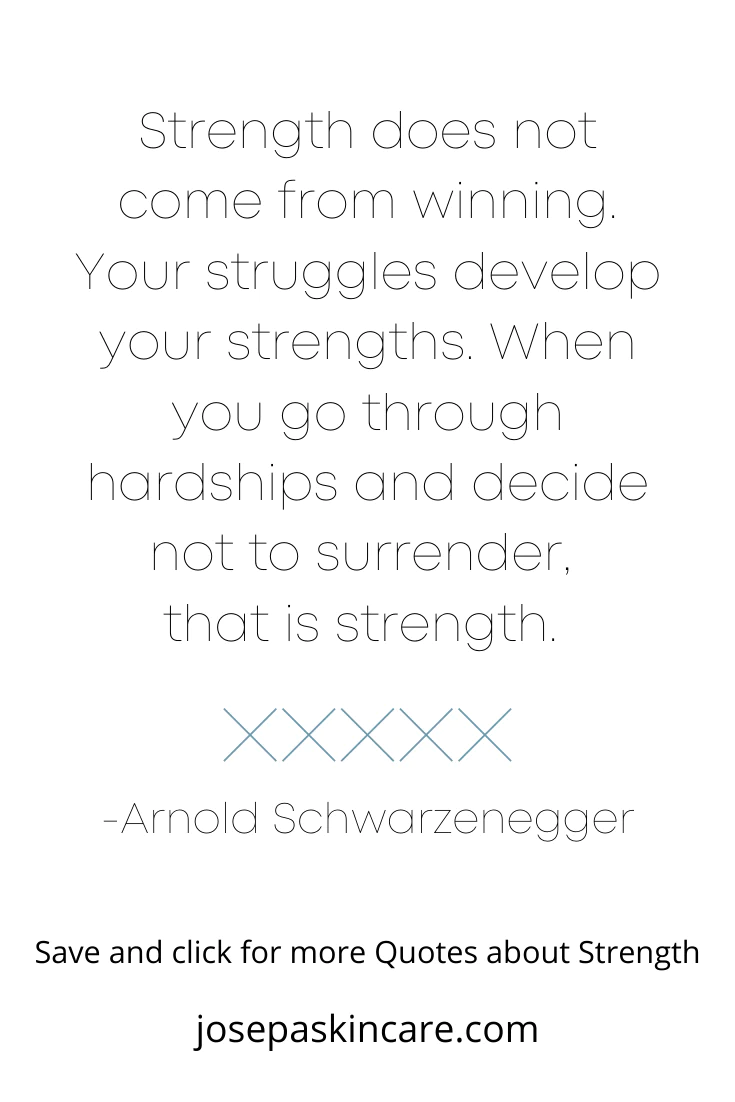 "Strength does not come from winning. Your struggles develop your strengths. When you go through hardships and decide not to surrender, that is strength." -Arnold Schwarzenegger
