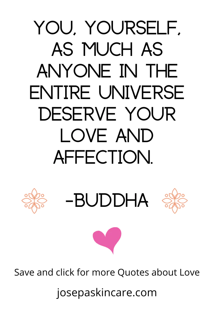  “You yourself, as much as anybody in the entire universe, deserve your love and affection.” —Buddha