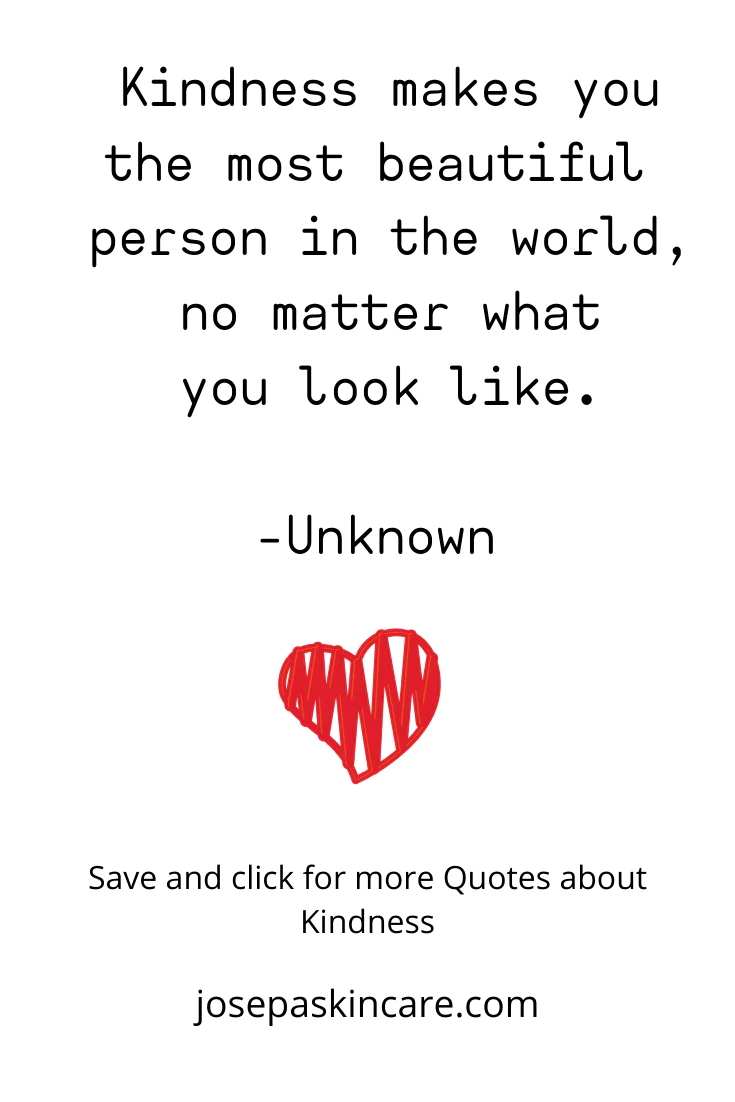 "Kindness makes you the most beautiful person in the world, no matter what you look like." - Unknown.