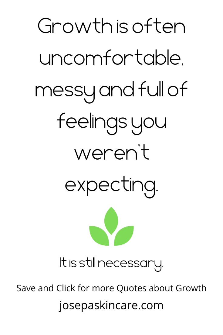 Growth is often uncomfortable, messy, and full of feelings you weren’t expecting.