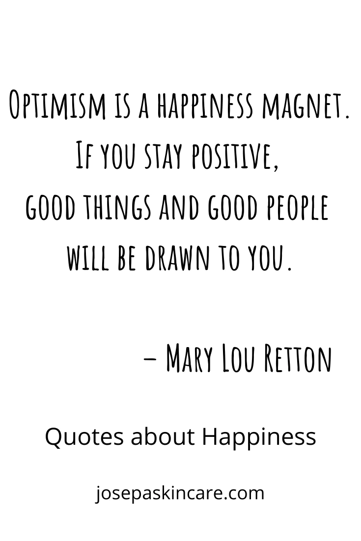 "Optimism is a happiness magnet. If you stay positive, good things and good people will be drawn to you." - Mary Lou Retton 
