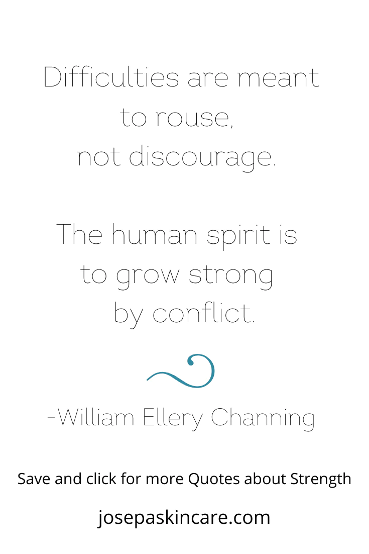 "Difficulties are meant to rouse, not discourage. The human spirit is to grow strong by conflict." -William Ellery Channing