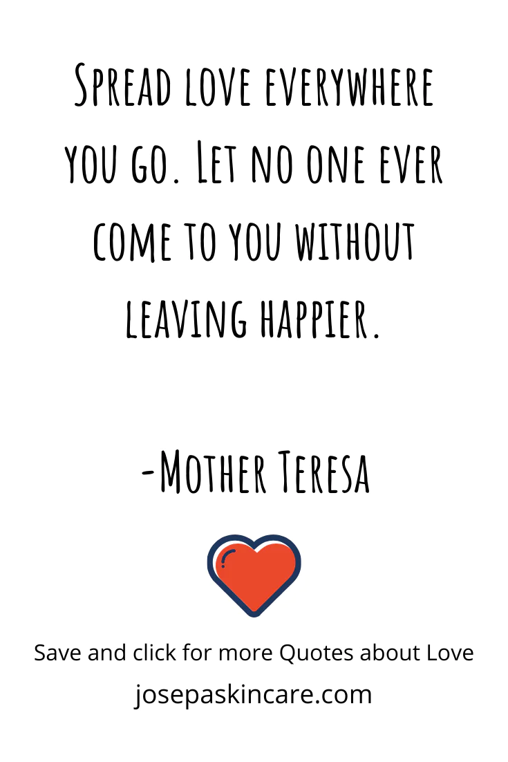 Spread love everywhere you go. Let no one ever come to you without leaving happier. - Mother Teresa