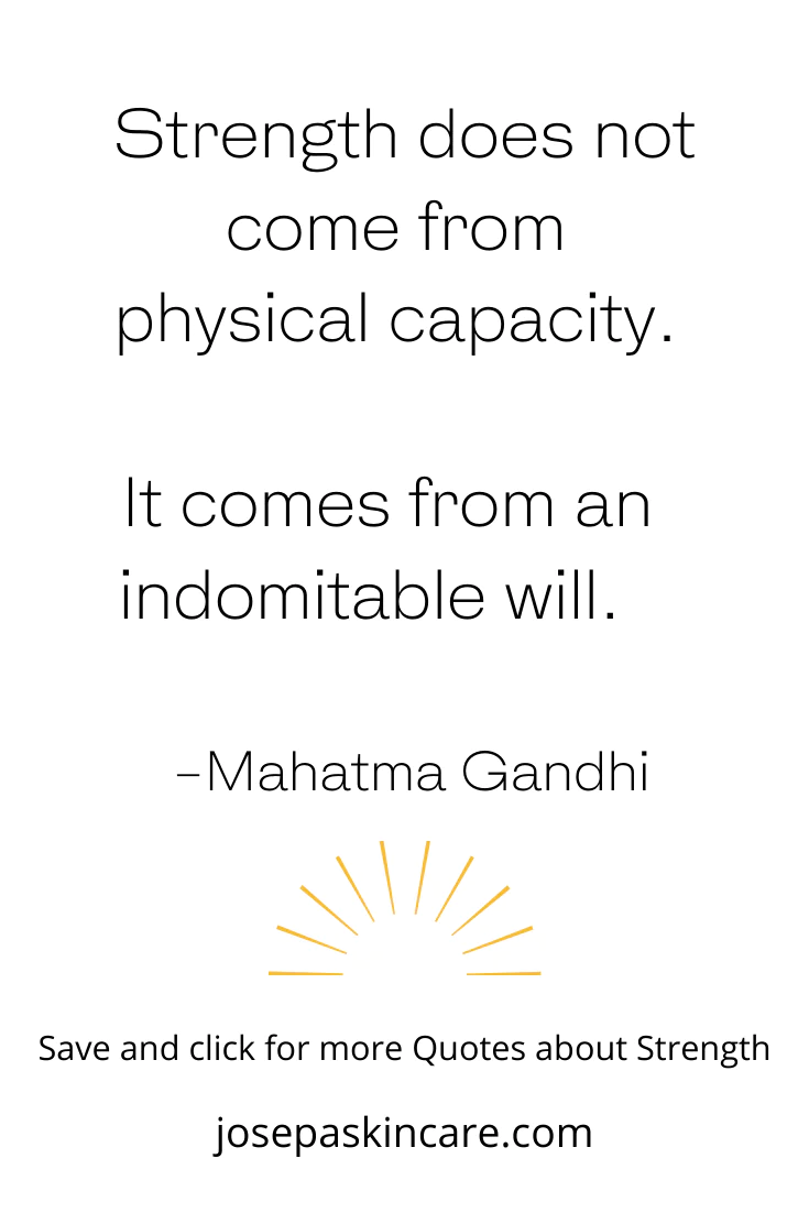 "Strength does not come from physical capacity. It comes from an indomitable will." -Mahatma Gandhi
