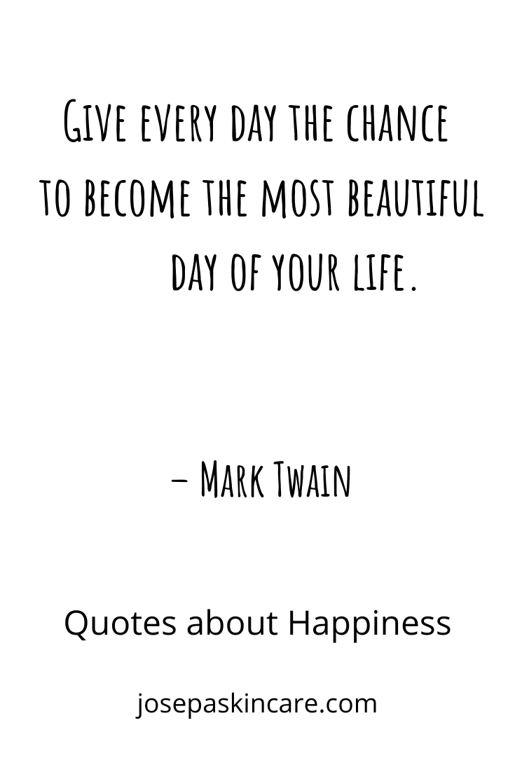 "Give every day the chance to become the most beautiful day of your life." - Mark Twain