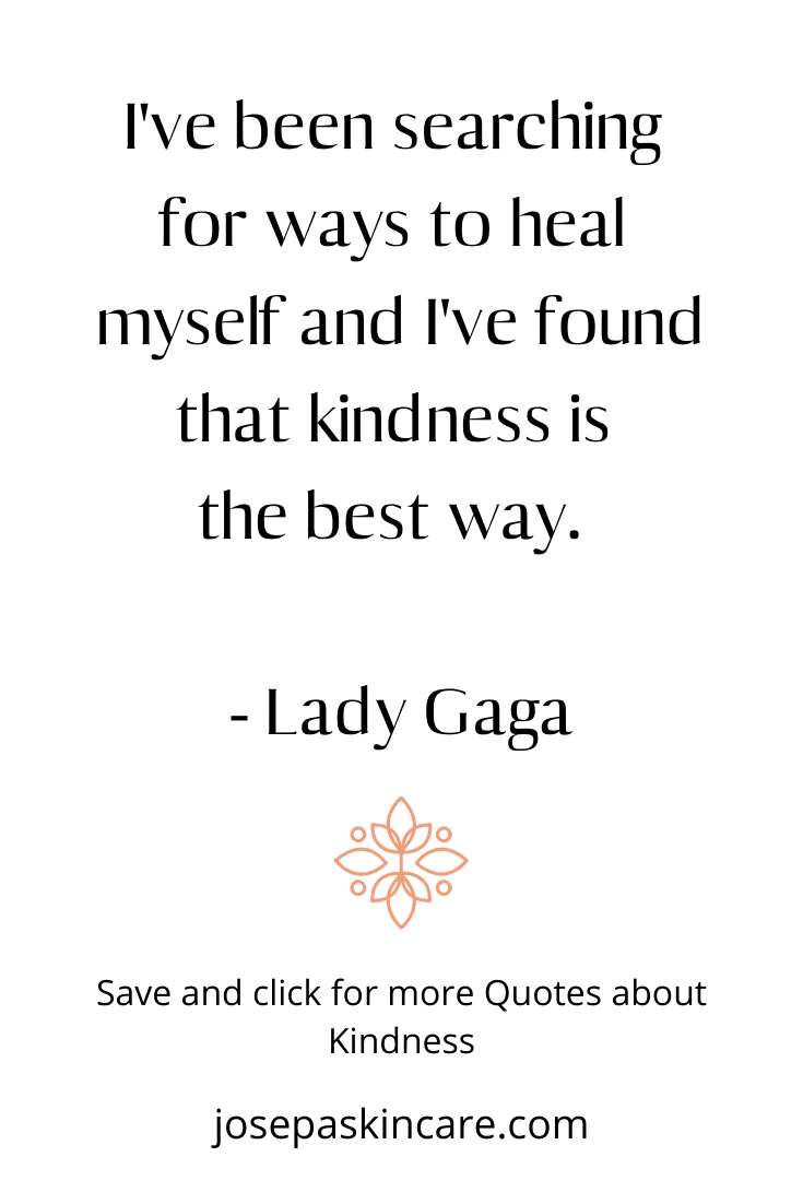 "I've been searching for ways to heal myself and I've found that kindness is the best way." -Lady Gaga.
