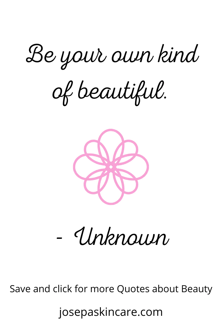 "Be your own kind of beautiful" - Unknown