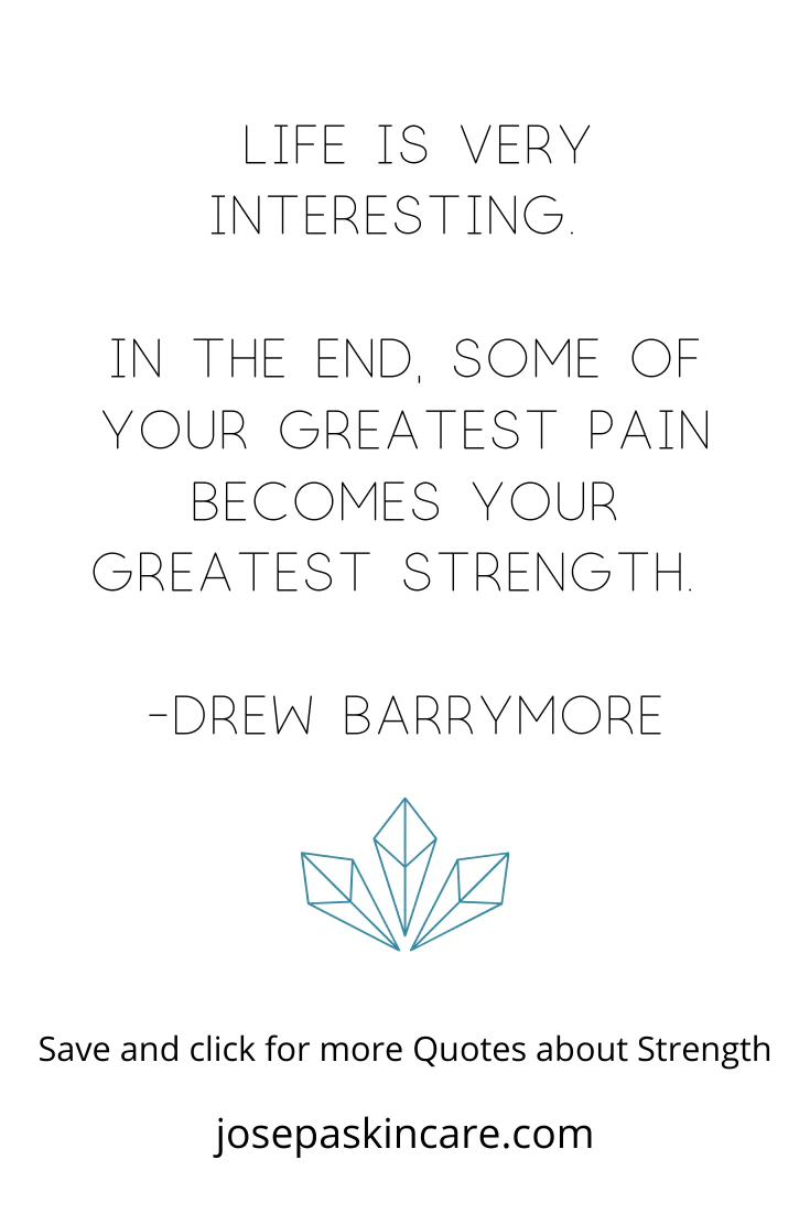 "Life is very interesting...In the end, some of your greatest pain, becomes your greatest strengths." - Drew Barrymore