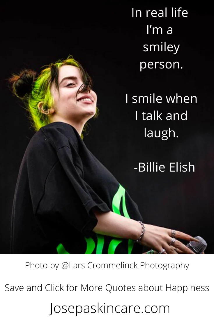 "In real life I'm a smiley person. I like to smile when I talk and laugh." - Billie Eilish