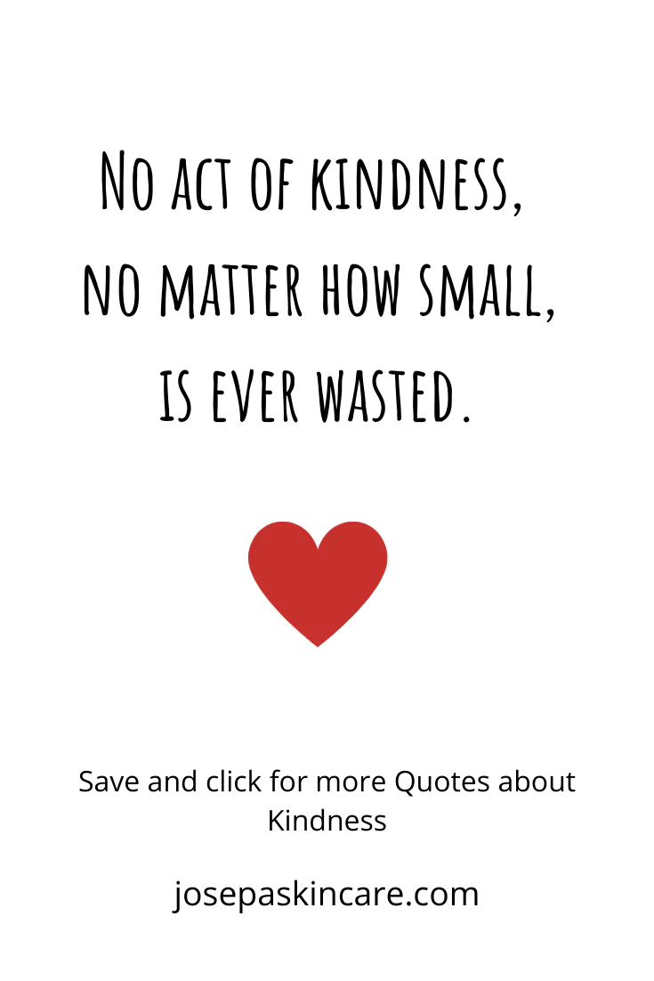 "No act of kindness, no matter how small , is ever wasted."
