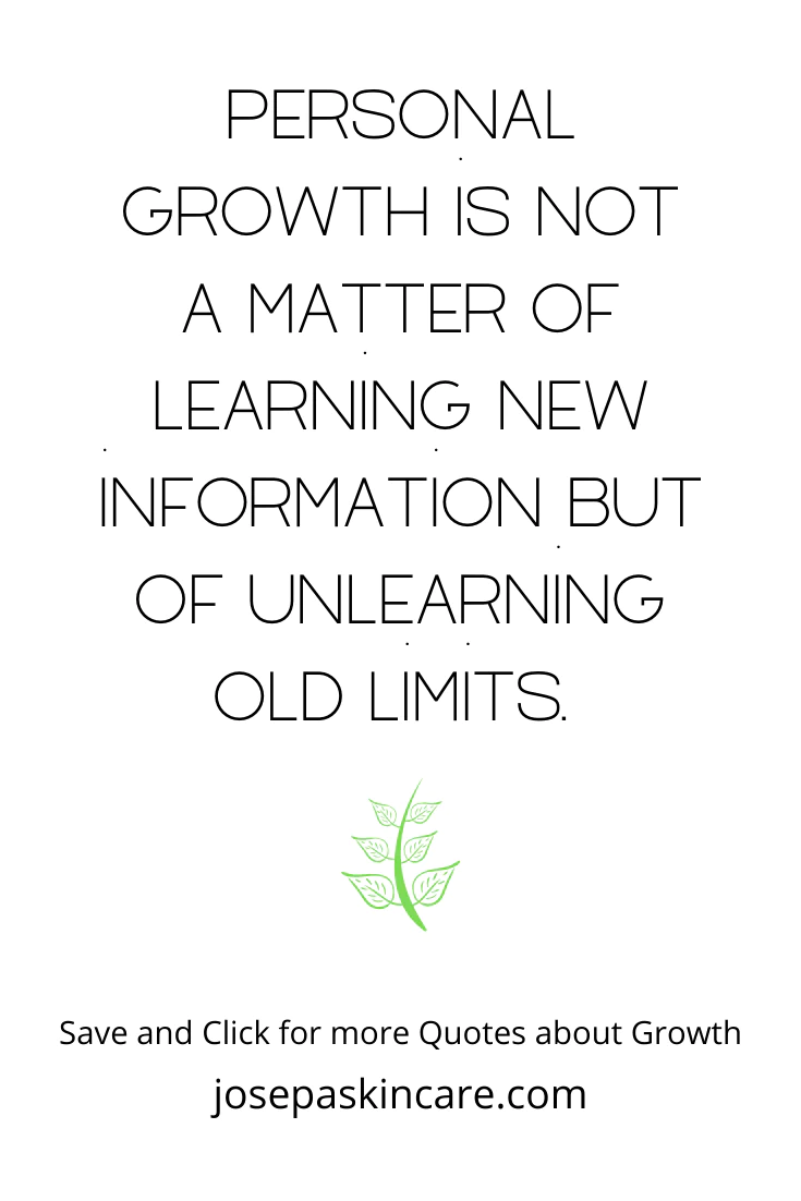 Personal growth is not a matter of learning new information but of unlearning old limits.