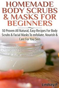Easy Natural Scrubs and Masks: 50 Recipes