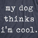 My Dog Thinks I'm Cool Funny T-Shirt