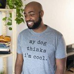 My Dog Thinks I'm Cool Funny T-Shirt