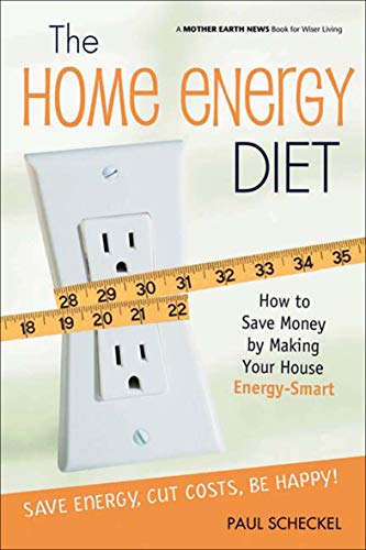 The Home Energy Diet: How to Save Money by Making Your House Energy-Smart (Mother Earth News Books for Wiser Living)