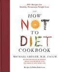 How Not to Diet Cookbook: 100+ Weight Loss Recipes