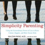 Simplicity Parenting: Using the Extraordinary Power of Less to Raise Calmer, Happier, and More Secure Kids