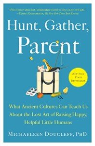 Hunt, Gather, Parent: Wisdom for Raising Happy Kids
