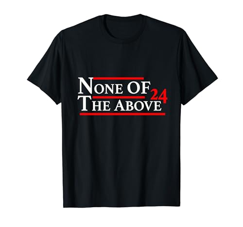 None of the Above 2024 Political T-Shirt