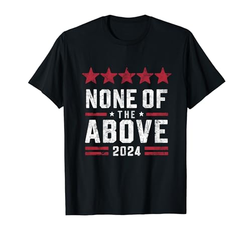 None Of The Above 2024 Political T-Shirt
