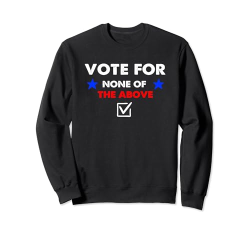 Vote None of the Above 2024 Sweatshirt