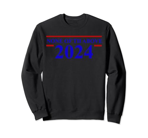 None of the Above 2024 Political Sweatshirt