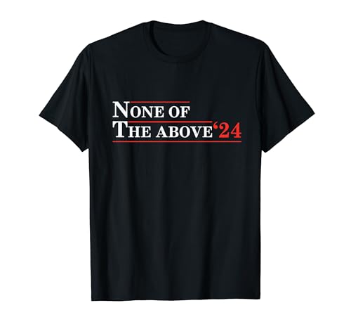 None of The Above 2024 Political Humor T-Shirt
