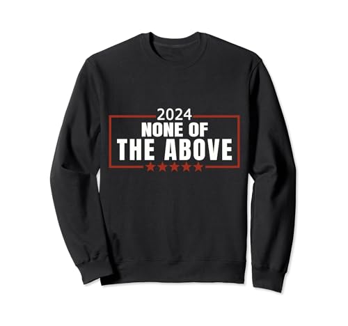 None Of The Above 2024 Political Sweatshirt